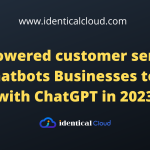 AI-powered customer service and chatbots Businesses to Start with ChatGPT in 2023 - identicalcloud.com