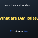What are IAM Roles? - identicalcloud.com